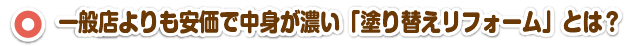 一般店よりも安価で中身が濃い「塗り替えリフォーム」とは？