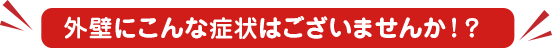 外壁にこんな症状はございませんか！？